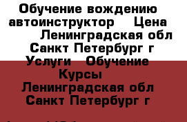 Обучение вождению  автоинструктор  › Цена ­ 900 - Ленинградская обл., Санкт-Петербург г. Услуги » Обучение. Курсы   . Ленинградская обл.,Санкт-Петербург г.